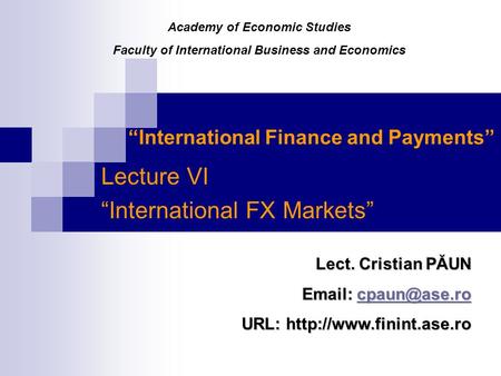 “International Finance and Payments” Lecture VI “International FX Markets” Lect. Cristian PĂUN    URL: