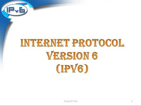 1Group 07 IPv6 2 1.ET/06/6472 2.ET/06/6487 3.ET/06/6491 4.EE/06/6393 5.EE/06/6455 6.EE/06/6473 Group 07 IPv6.