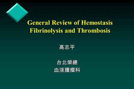 General Review of Hemostasis Fibrinolysis and Thrombosis 高志平台北榮總血液腫瘤科.