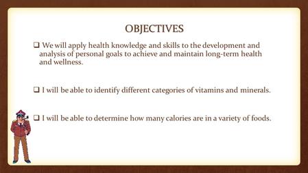 OBJECTIVES  We will apply health knowledge and skills to the development and analysis of personal goals to achieve and maintain long-term health and wellness.