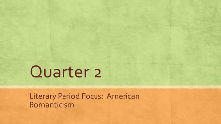 Quarter 2 Literary Period Focus: American Romanticism.