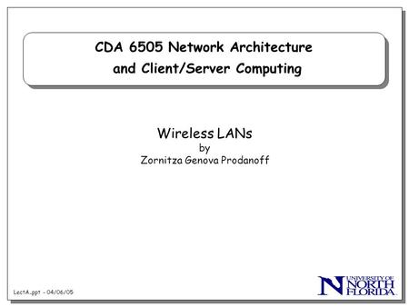 LectA..ppt - 04/06/05 CDA 6505 Network Architecture and Client/Server Computing Wireless LANs by Zornitza Genova Prodanoff.