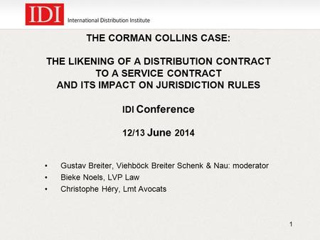 THE CORMAN COLLINS CASE: THE LIKENING OF A DISTRIBUTION CONTRACT TO A SERVICE CONTRACT AND ITS IMPACT ON JURISDICTION RULES IDI Conference 12/13 June 2014.