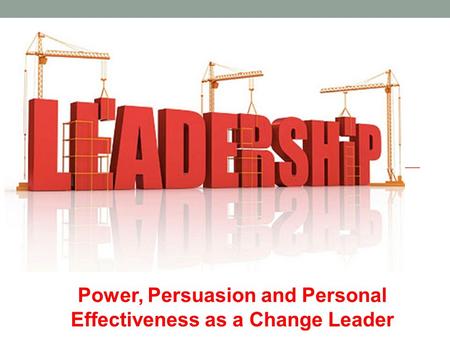 Power, Persuasion and Personal Effectiveness as a Change Leader.