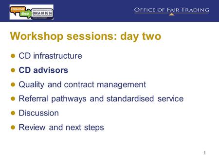 1 Workshop sessions: day two ● CD infrastructure ● CD advisors ● Quality and contract management ● Referral pathways and standardised service ● Discussion.