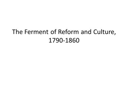 The Ferment of Reform and Culture, 1790-1860. Reviving Religion Church attendance was regular in 1850 (3/4 of population attended) Many relied on Deism.