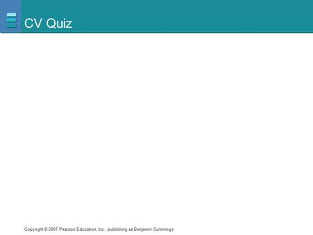 Copyright © 2007 Pearson Education, Inc., publishing as Benjamin Cummings CV Quiz.