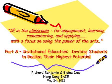 IE in the classroom - for engagement, learning, remembering, and applying...... with a focus on using the power of the arts.. Part A – Invitational Education: