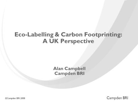 Campden BRI ©Campden BRI 2008 Eco-Labelling & Carbon Footprinting: A UK Perspective Alan Campbell Campden BRI.