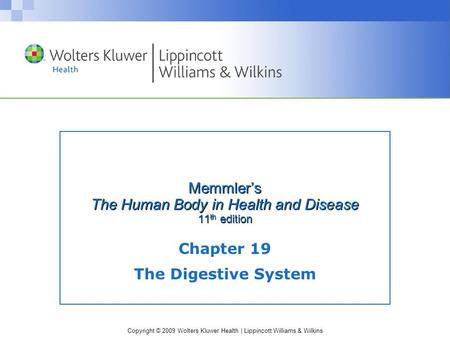 Copyright © 2009 Wolters Kluwer Health | Lippincott Williams & Wilkins Memmler’s The Human Body in Health and Disease 11 th edition Chapter 19 The Digestive.