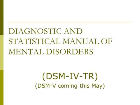 DIAGNOSTIC AND STATISTICAL MANUAL OF MENTAL DISORDERS (DSM-IV-TR) (DSM-V coming this May)