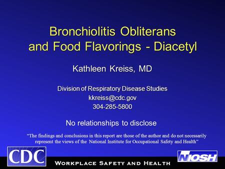 Bronchiolitis Obliterans and Food Flavorings - Diacetyl Kathleen Kreiss, MD Division of Respiratory Disease Studies 304-285-5800 Kathleen.