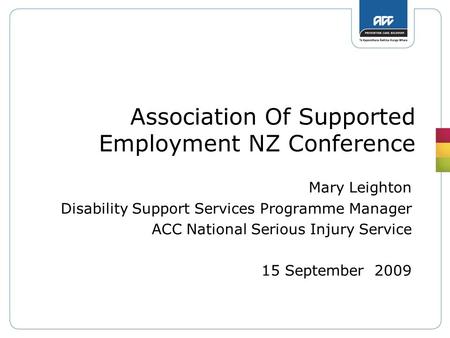 Association Of Supported Employment NZ Conference Mary Leighton Disability Support Services Programme Manager ACC National Serious Injury Service 15 September.