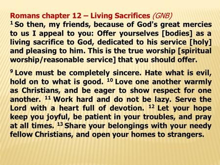 Romans chapter 12 – Living Sacrifices (GNB) 1 So then, my friends, because of God's great mercies to us I appeal to you: Offer yourselves [bodies] as a.