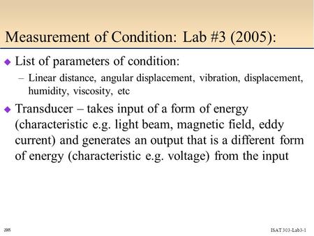 ISAT 303-Lab3-1  Measurement of Condition: Lab #3 (2005):  List of parameters of condition: –Linear distance, angular displacement, vibration, displacement,