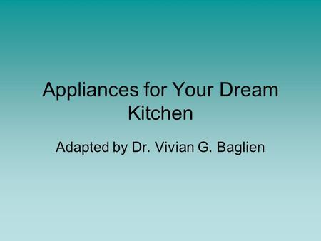 Appliances for Your Dream Kitchen Adapted by Dr. Vivian G. Baglien.