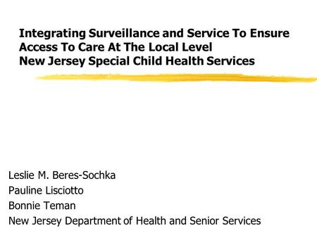 Integrating Surveillance and Service To Ensure Access To Care At The Local Level New Jersey Special Child Health Services Leslie M. Beres-Sochka Pauline.