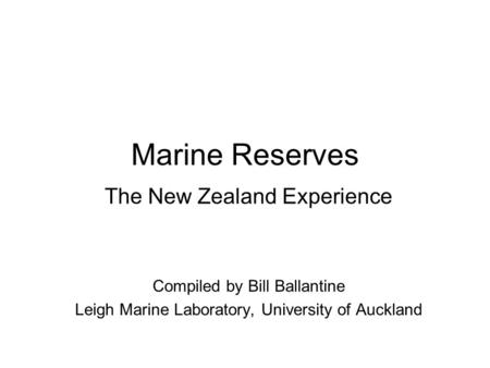 Marine Reserves The New Zealand Experience Compiled by Bill Ballantine Leigh Marine Laboratory, University of Auckland.