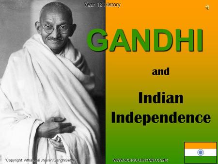 GANDHI Copyright: Vithalbhai Jhaveri/GandhiServe WWW.SCHOOLHISTORY.CO.NZ Year 12 History and Indian Independence.