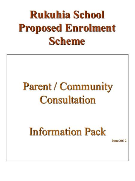 Rukuhia School Proposed Enrolment Scheme Parent / Community Consultation Information Pack June 2012.