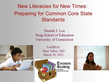 New Literacies for New Times: Preparing for Common Core State Standards SoMIRAC Hunt Valley, MD March 28, 2012 Donald J. Leu Neag School of Education University.