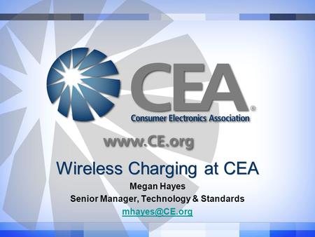 Wireless Charging at CEA Megan Hayes Senior Manager, Technology & Standards