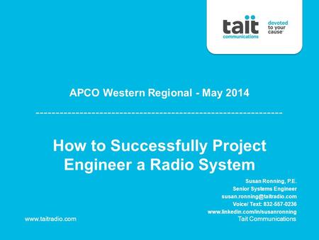 © 2013 Tait Limited 1 How to Successfully Project Engineer a Radio System www.taitradio.com Tait Communications APCO Western Regional - May 2014 Susan.