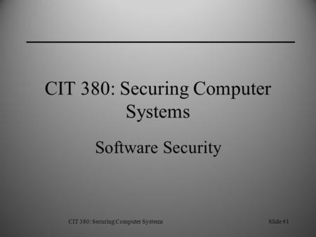 CIT 380: Securing Computer SystemsSlide #1 CIT 380: Securing Computer Systems Software Security.