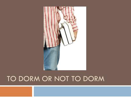 TO DORM OR NOT TO DORM. To Dorm Or NOT To Dorm…  What are 3 of your biggest PET PEEVES? THINGS that bother you to NO END!