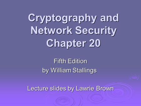 Cryptography and Network Security Chapter 20 Fifth Edition by William Stallings Lecture slides by Lawrie Brown.