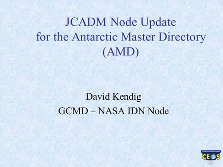 JCADM Node Update for the Antarctic Master Directory (AMD) David Kendig GCMD – NASA IDN Node.