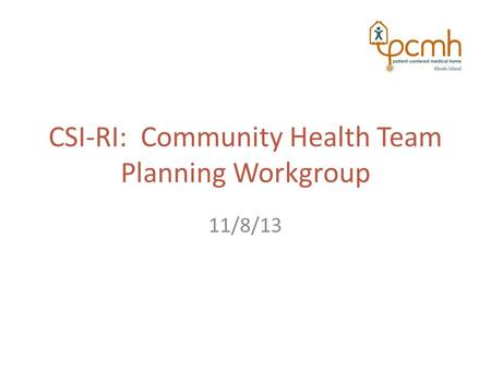 CSI-RI: Community Health Team Planning Workgroup 11/8/13.