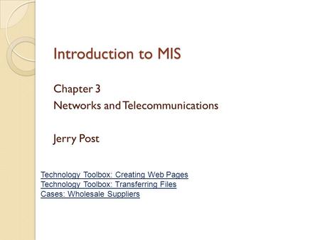 Introduction to MIS Chapter 3 Networks and Telecommunications Jerry Post Technology Toolbox: Creating Web Pages Technology Toolbox: Transferring Files.