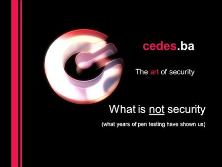 Cedes.ba The art of security What is not security (what years of pen testing have shown us)