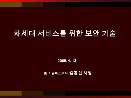 차세대 서비스를 위한 보안 기술 ㈜ 시큐어소프트 김홍선 사장 2005. 4. 13.  Flexible Business Flows  Restructuring, M&A & Relocation  Mobile business environments  High Agility.