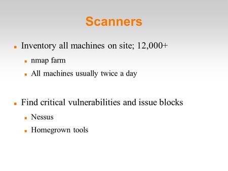 Scanners Inventory all machines on site; 12,000+ nmap farm All machines usually twice a day Find critical vulnerabilities and issue blocks Nessus Homegrown.