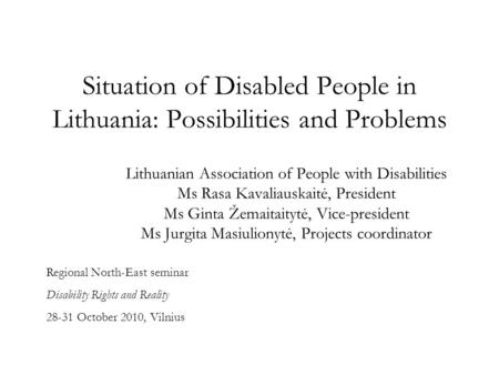 Situation of Disabled People in Lithuania: Possibilities and Problems Lithuanian Association of People with Disabilities Ms Rasa Kavaliauskaitė, President.