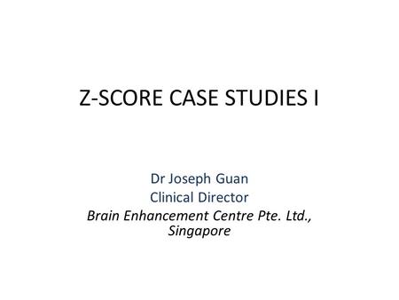 Z-SCORE CASE STUDIES I Dr Joseph Guan Clinical Director Brain Enhancement Centre Pte. Ltd., Singapore.