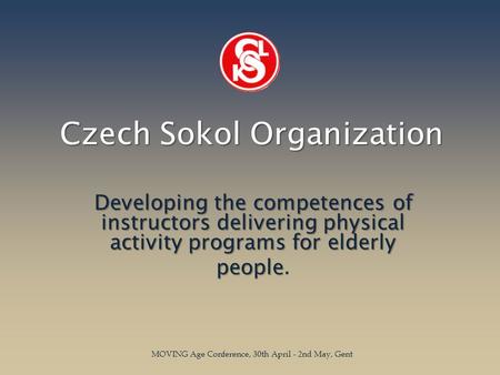 Czech Sokol Organization Developing the competences of instructors delivering physical activity programs for elderly people people. MOVING Age Conference,