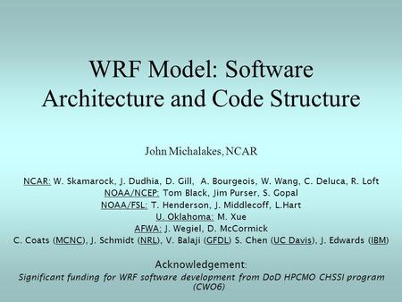 WRF Model: Software Architecture and Code Structure John Michalakes, NCAR NCAR: W. Skamarock, J. Dudhia, D. Gill, A. Bourgeois, W. Wang, C. Deluca, R.