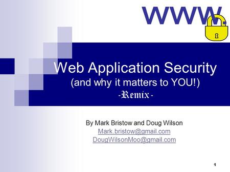 1 Web Application Security (and why it matters to YOU!) -Remix- By Mark Bristow and Doug Wilson