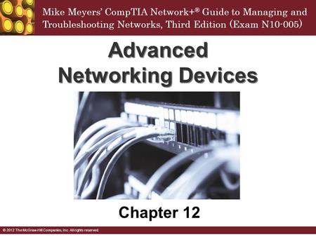 Mike Meyers’ CompTIA Network+ ® Guide to Managing and Troubleshooting Networks, Third Edition (Exam N10-005 ) © 2012 The McGraw-Hill Companies, Inc. All.