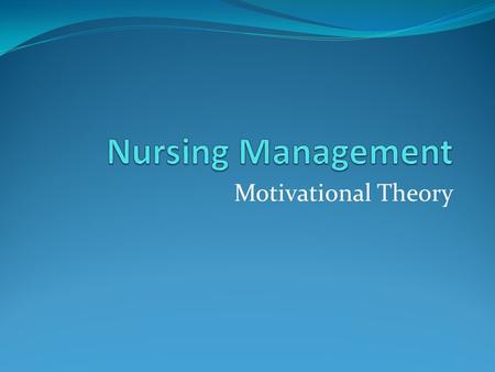 Motivational Theory. Describe Maslow’s theory & other theories related to management. How these theories applicable in managing people/nurses. Why you.