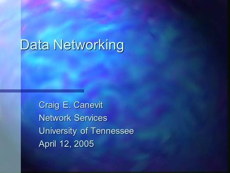 Data Networking Craig E. Canevit Network Services University of Tennessee April 12, 2005.