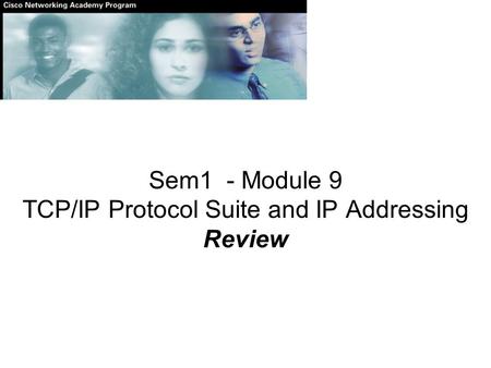 Sem1 - Module 9 TCP/IP Protocol Suite and IP Addressing Review.