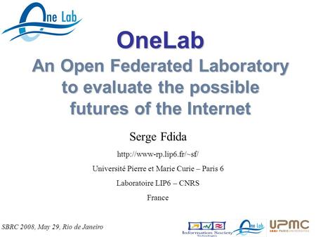 OneLab An Open Federated Laboratory to evaluate the possible futures of the Internet Serge Fdida  Université Pierre et Marie.