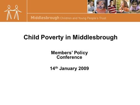 Child Poverty in Middlesbrough Members’ Policy Conference 14 th January 2009.