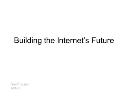 Building the Internet’s Future Geoff Huston APNIC.