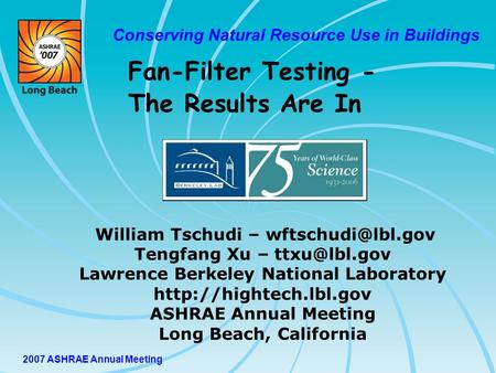 2007 ASHRAE Annual Meeting Conserving Natural Resource Use in Buildings William Tschudi – Tengfang Xu – Lawrence Berkeley.