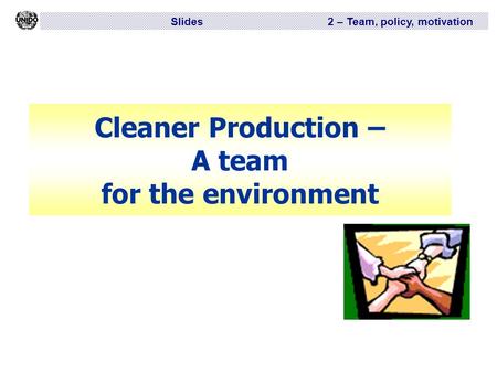 Slides 2 – Team, policy, motivation Cleaner Production – A team for the environment.